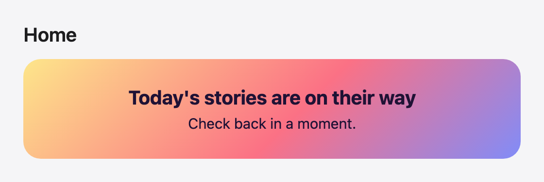 A home page with the heading Home and a zone that cannot load. In the zone's place is a card with a yellow-to-violet gradient and the text Today's stories are on their way and Check back in a moment, the placeholder from the slot.